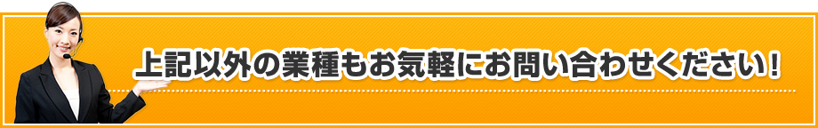 上記以外の業種もお気軽にお問い合わせください！